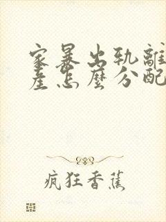 家暴出轨离婚财产怎么分配