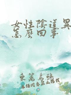 女性阴道异味大怎么回事