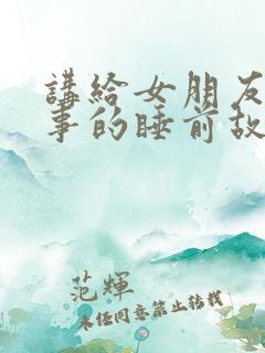 讲给女朋友的故事的睡前故事