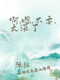 啊,嗯,不要,太深了