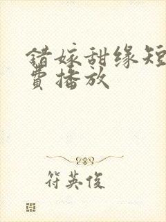 错嫁甜缘短剧免费播放