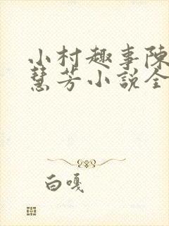 小村趣事陈东张慧芳小说全集