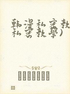 韩漫私密教学(私密教学)