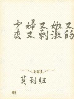 少妇又嫩又紧又爽又刺激的电影