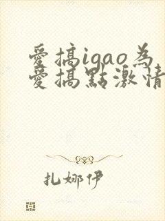 爱搞igao为爱搞点激情