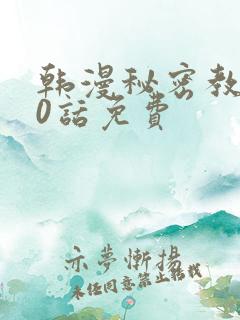 韩漫秘密教学50话免费