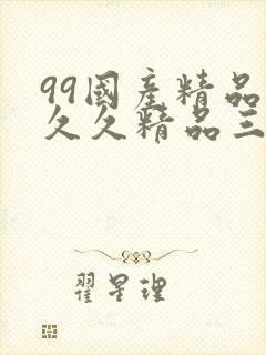 99国产精品久久久精品三级