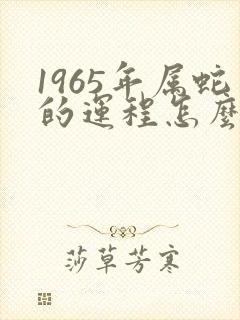1965年属蛇的运程怎么样