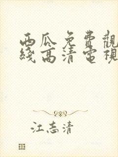 西瓜免费观看在线高清电视剧22年