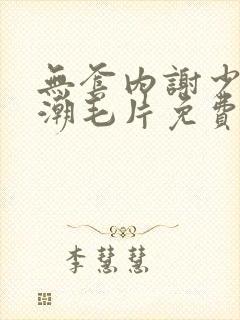 无套内谢少妇高潮毛片免费