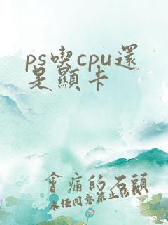 ps吃cpu还是显卡