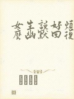 女生说好烦啊怎么幽默回复