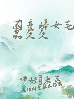 国产妇女毛片精品久久