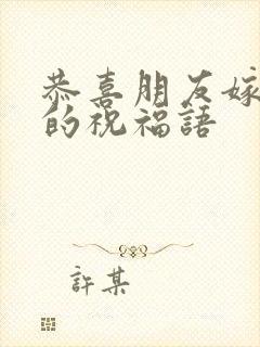 恭喜朋友嫁女儿的祝福语