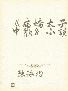 《病娇太子的掌中欢》小说