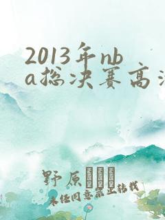 2013年nba总决赛高清回放