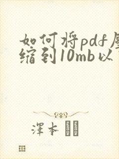 如何将pdf压缩到10mb以下