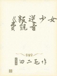《叛逆少女》免费观看
