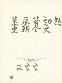叶辰萧初然最新更新全文