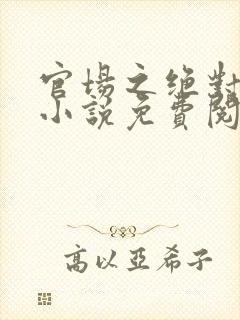 官场之绝对权力小说免费阅读无弹窗