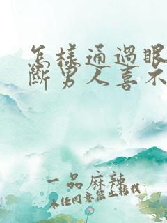 怎样通过眼神判断男人喜不喜欢你