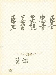 臣真是忠臣短剧免费观看全集