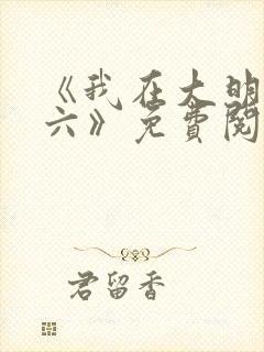 《我在大明当老六》免费阅读