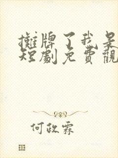 摊牌了我是龙妈短剧免费观看全集