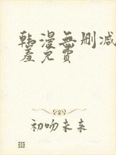 韩漫无删减无遮羞免费