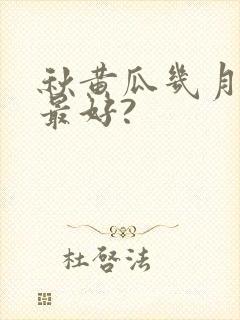 秋黄瓜几月份种最好?