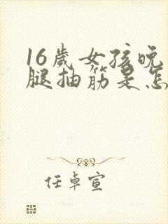 16岁女孩晚上腿抽筋是怎么回事