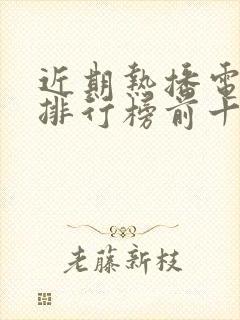 近期热播电视剧排行榜前十名