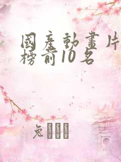 国产动画片排行榜前10名