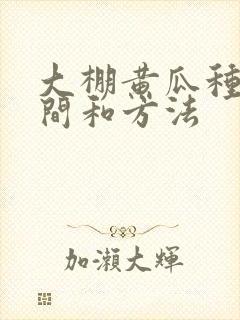 大棚黄瓜种植时间和方法