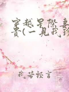 穿越星际妻荣夫贵(一见我珍)
