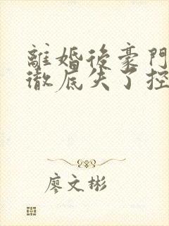 离婚后豪门前夫彻底失了控100集