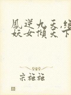 凤逆九天,绝世妖女倾天下