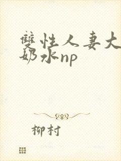 双性人妻大肚喷奶水np