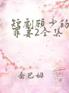 短剧顾少的隐婚罪妻2全集