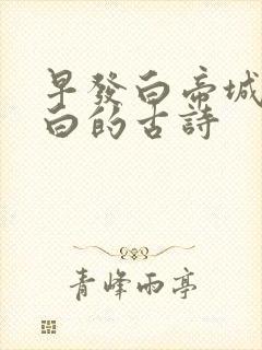 早发白帝城唐李白的古诗