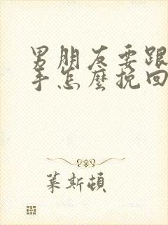 男朋友要跟你分手怎么挽回他