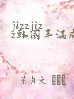 jizzjizz韩国丰满成熟女人