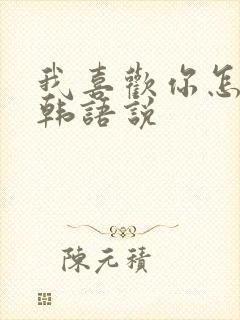 我喜欢你怎么用韩语说
