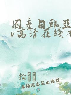 国产日韩亚洲av高清在线不卡