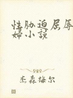 性胁迫屈辱的美妇小说