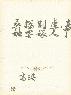 桑总别虐,夫人她要嫁人了完整版