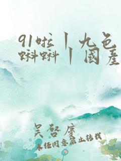 91啦丨九色丨蝌蚪丨国产人妻