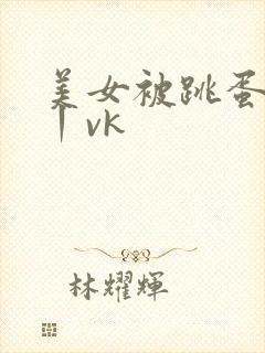 美女被跳蛋玩弄丨vk