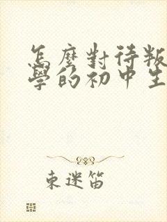 怎么对待叛逆厌学的初中生