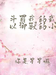 斗罗我的武魂可以御兽的小说